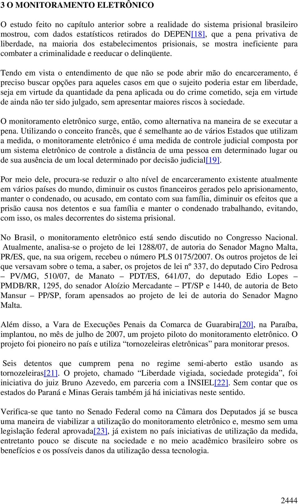 Tendo em vista o entendimento de que não se pode abrir mão do encarceramento, é preciso buscar opções para aqueles casos em que o sujeito poderia estar em liberdade, seja em virtude da quantidade da