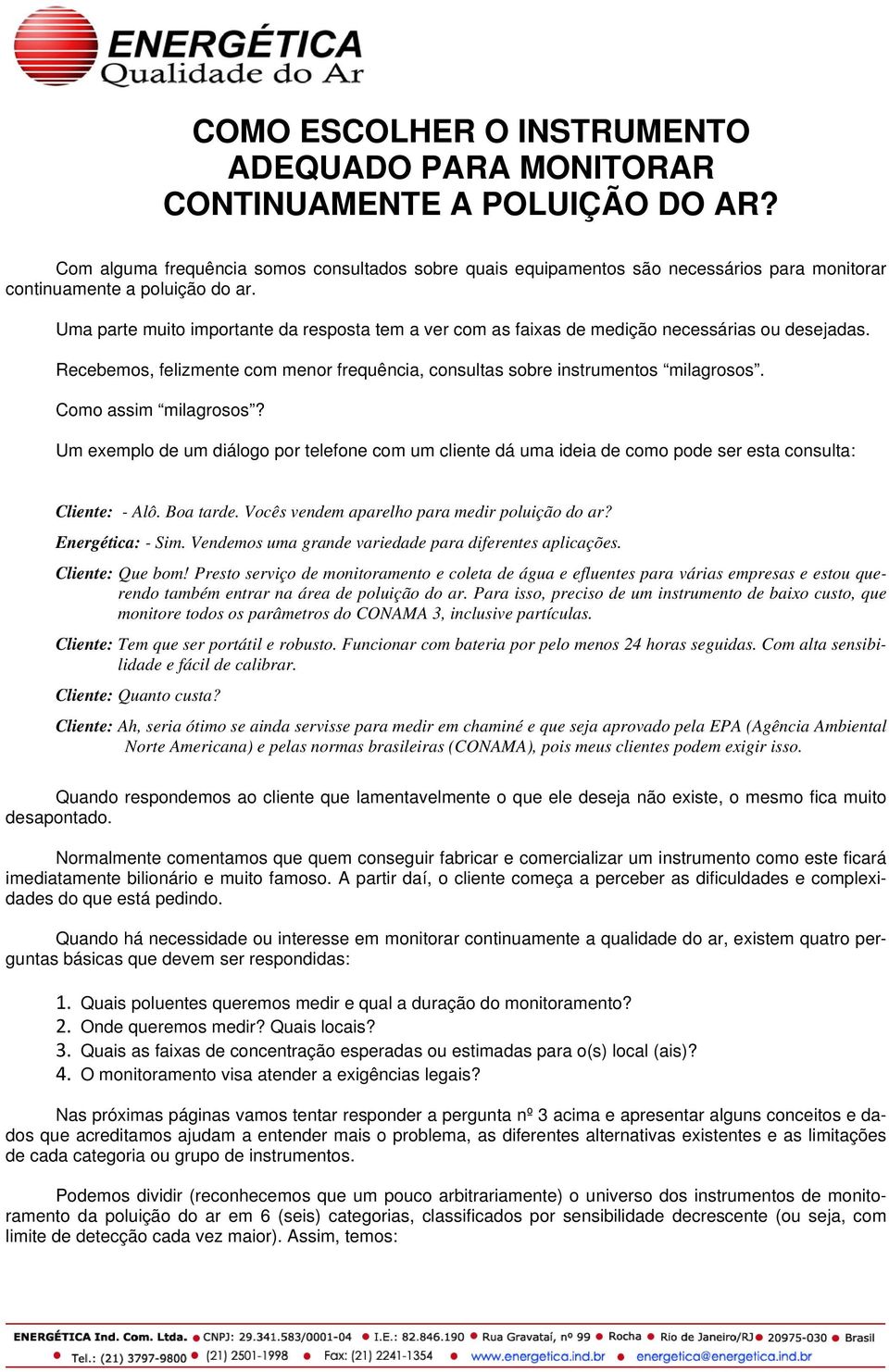 Uma parte muito importante da resposta tem a ver com as faixas de medição necessárias ou desejadas. Recebemos, felizmente com menor frequência, consultas sobre instrumentos milagrosos.