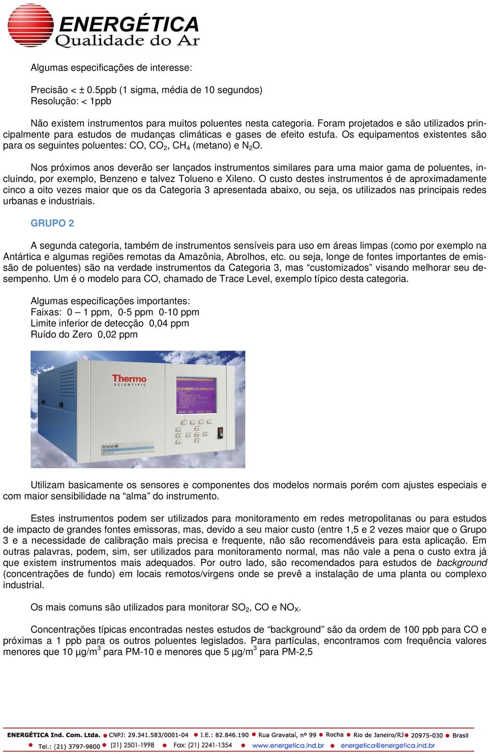 Os equipamentos existentes são para os seguintes poluentes: CO, CO 2, CH 4 (metano) e N 2 O.