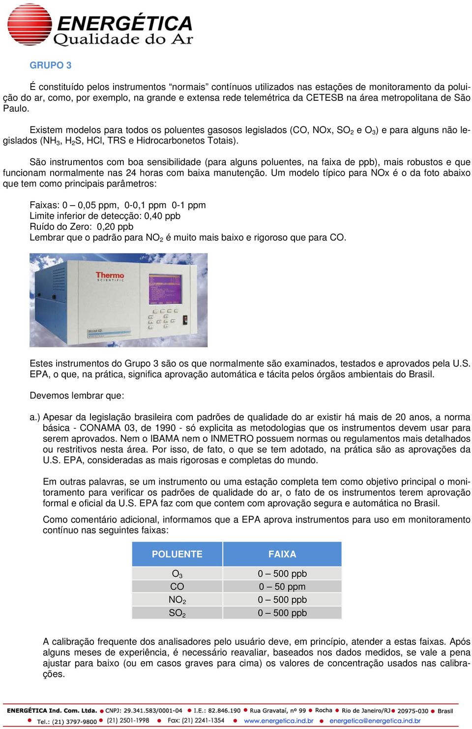 São instrumentos com boa sensibilidade (para alguns poluentes, na faixa de ppb), mais robustos e que funcionam normalmente nas 24 horas com baixa manutenção.