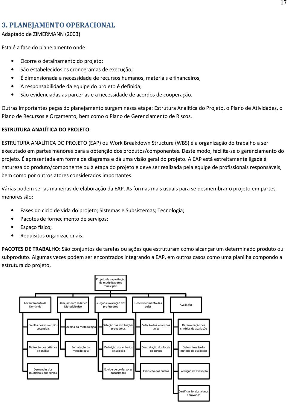 Outras importantes peças do planejamento surgem nessa etapa: Estrutura Analítica do Projeto, o Plano de Atividades, o Plano de Recursos e Orçamento, bem como o Plano de Gerenciamento de Riscos.