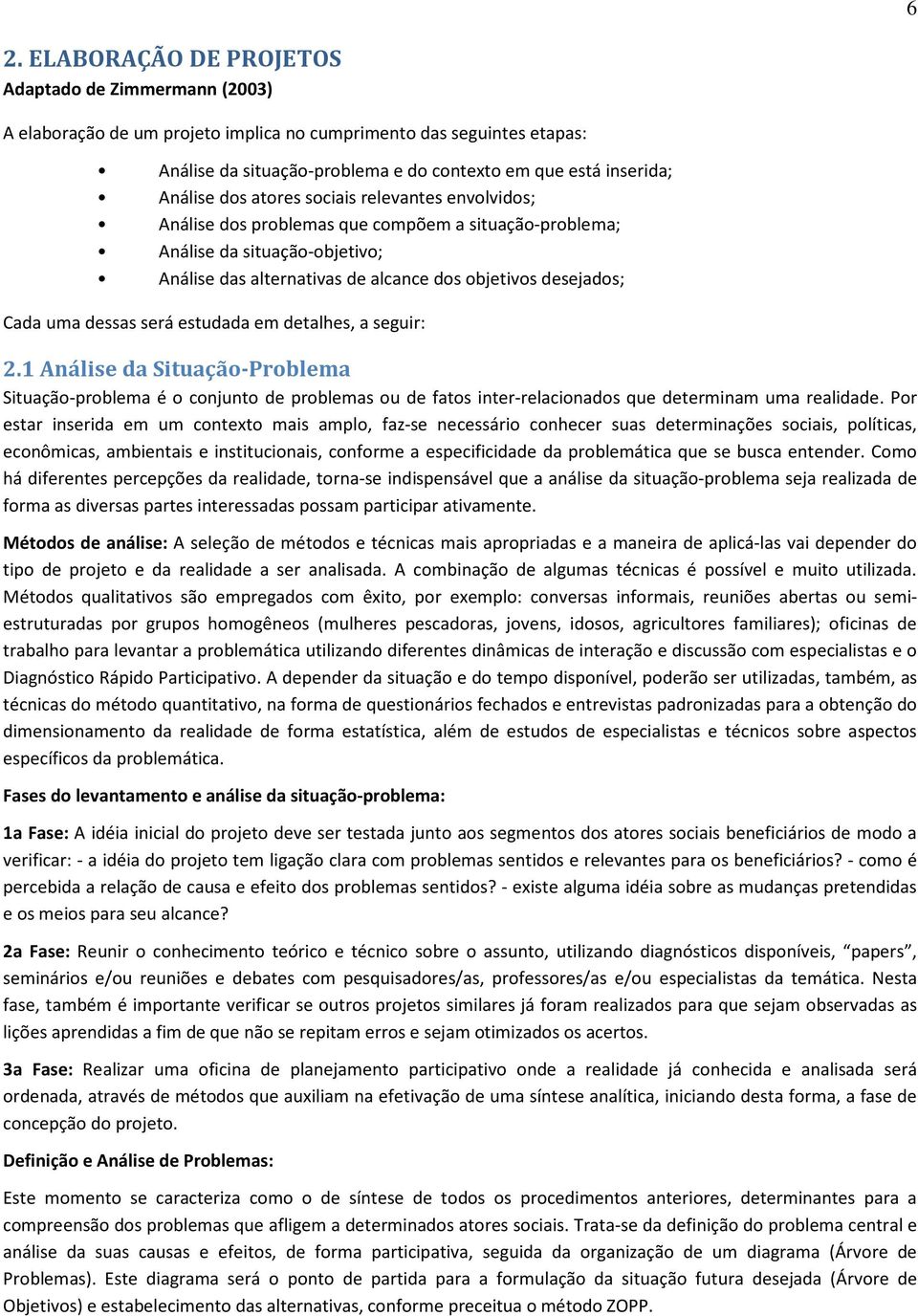 Cada uma dessas será estudada em detalhes, a seguir: 2.1 Análise da Situação-Problema Situação-problema é o conjunto de problemas ou de fatos inter-relacionados que determinam uma realidade.