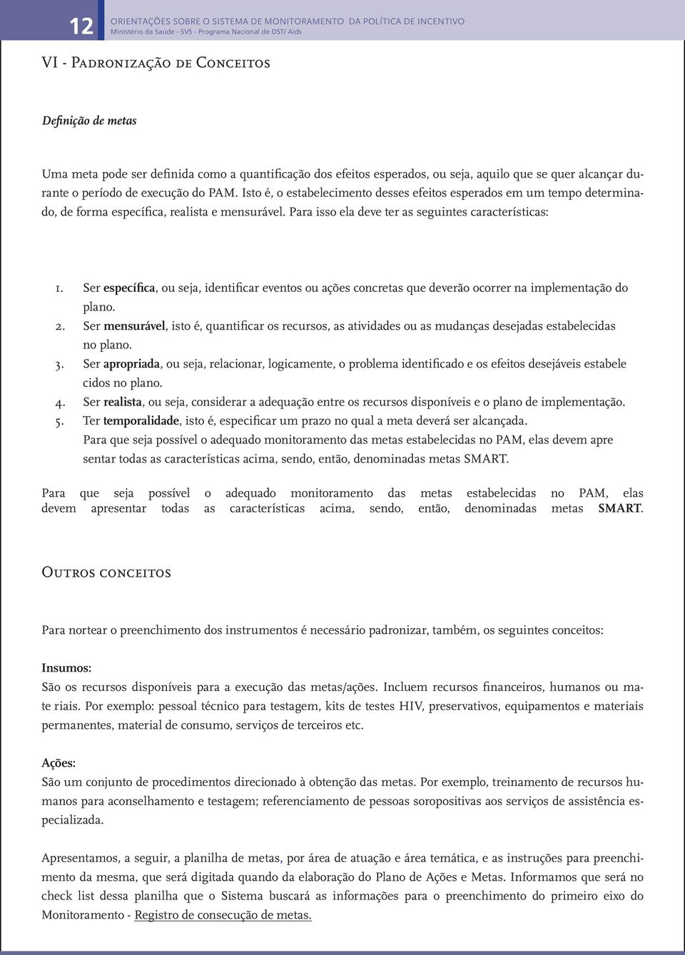 Isto é, o estabelecimento desses efeitos esperados em um tempo determinado, de forma específica, realista e mensurável. Para isso ela deve ter as seguintes características: 1.