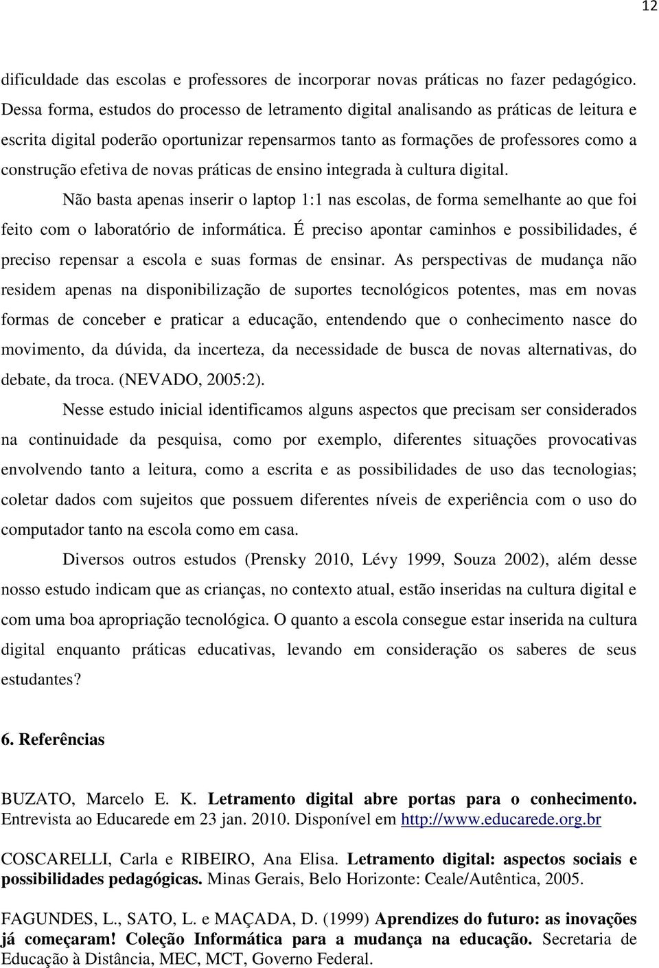 de novas práticas de ensino integrada à cultura digital. Não basta apenas inserir o laptop 1:1 nas escolas, de forma semelhante ao que foi feito com o laboratório de informática.