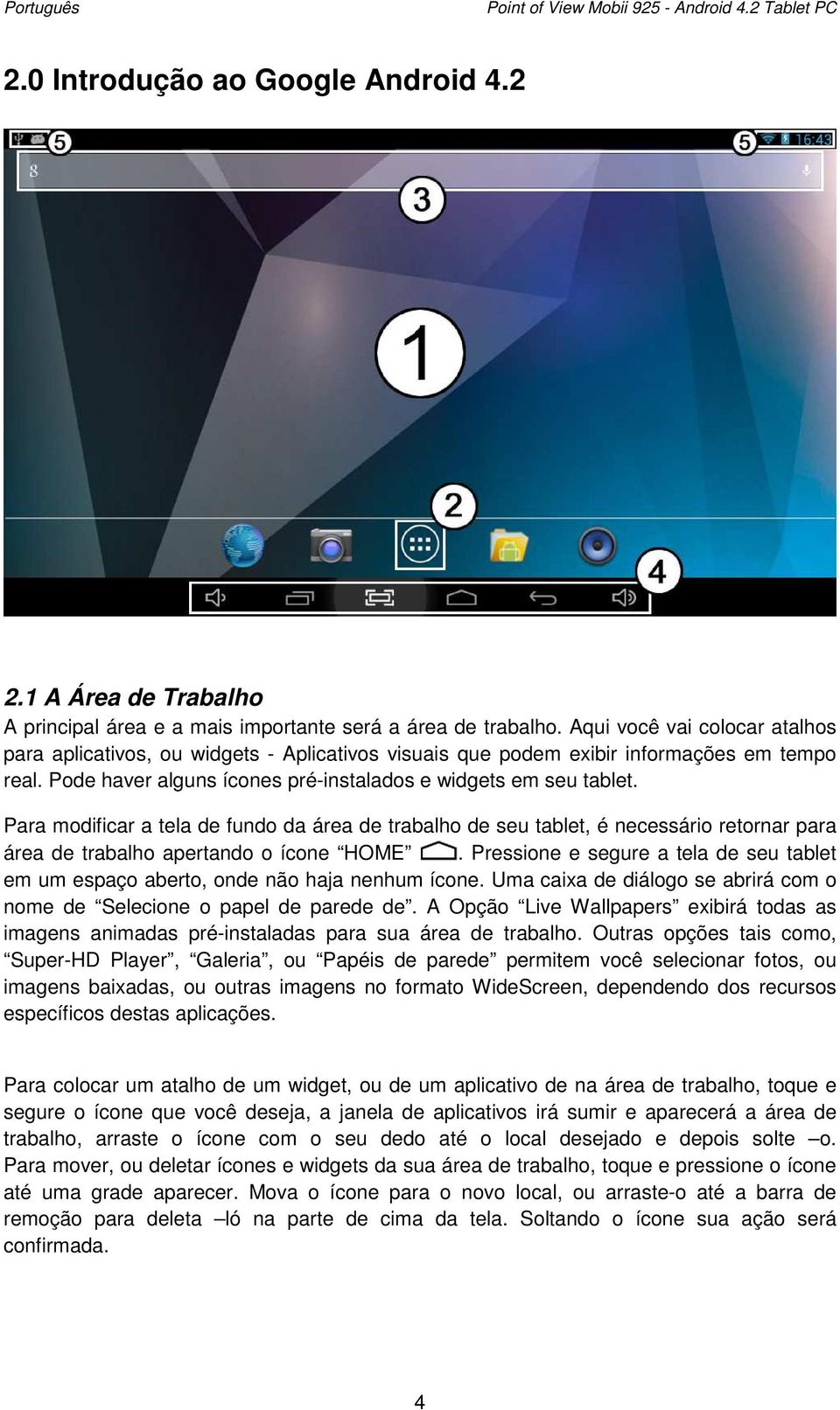 Para modificar a tela de fundo da área de trabalho de seu tablet, é necessário retornar para área de trabalho apertando o ícone HOME.