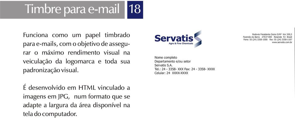 : 24-3358- XXX Fax: 24-3358- XXXX Celular: 24 XXXX-XXXX Rodovia Presidente Dutra S/Nº Km 300,5 Fazenda da Barra 27537-000 Resende RJ Brasil