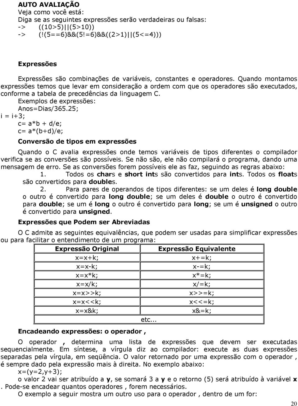 Quando montamos expressões temos que levar em consideração a ordem com que os operadores são executados, conforme a tabela de precedências da linguagem C. Exemplos de expressões: Anos=Dias/365.