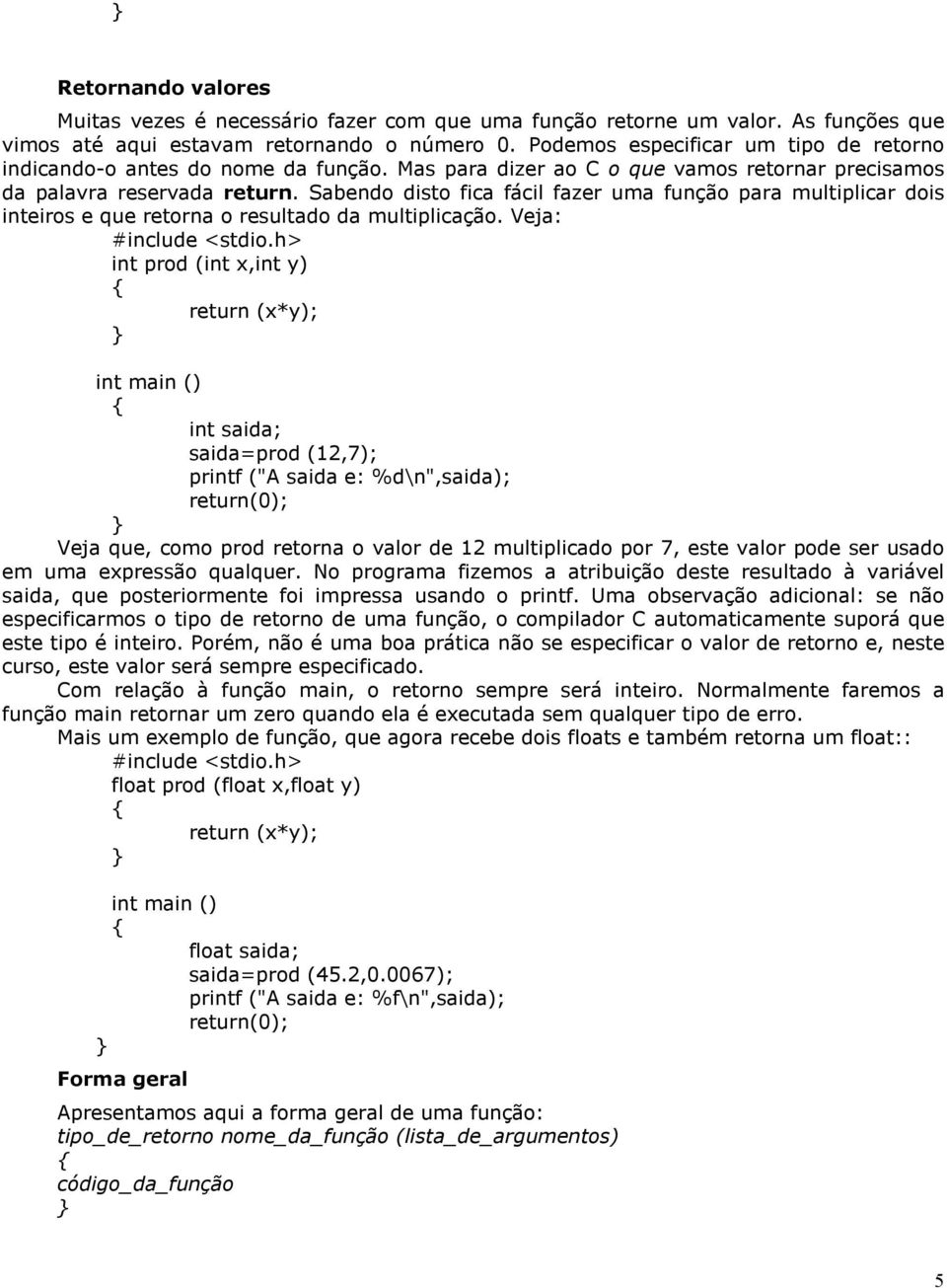 Sabendo disto fica fácil fazer uma função para multiplicar dois inteiros e que retorna o resultado da multiplicação.