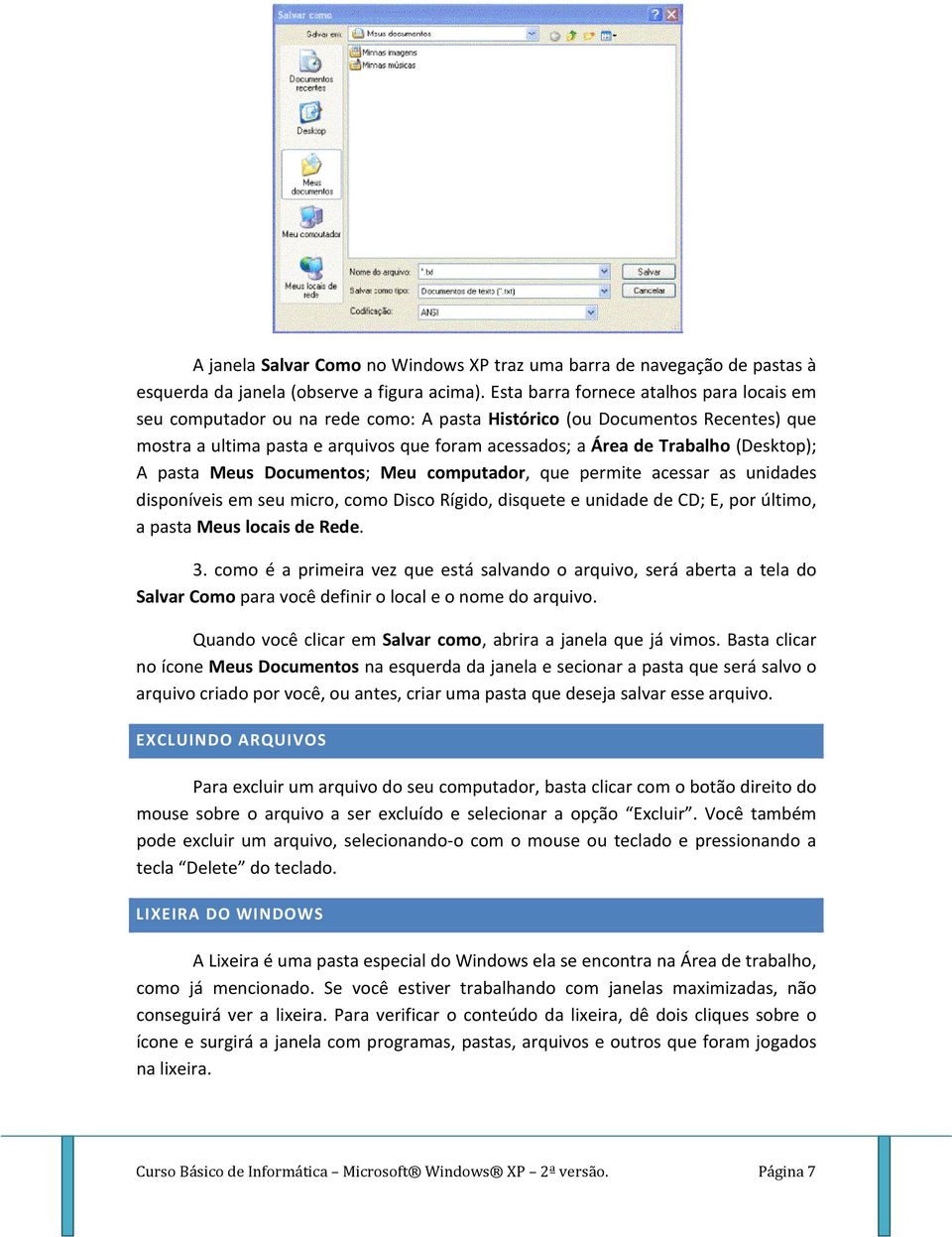 (Desktop); A pasta Meus Documentos; Meu computador, que permite acessar as unidades disponíveis em seu micro, como Disco Rígido, disquete e unidade de CD; E, por último, a pasta Meus locais de Rede.