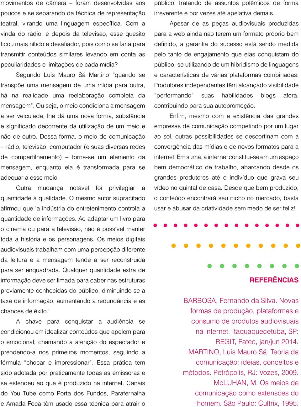 cada mídia? Segundo Luís Mauro Sá Martino quando se transpõe uma mensagem de uma mídia para outra, há na realidade uma reelaboração completa da mensagem.