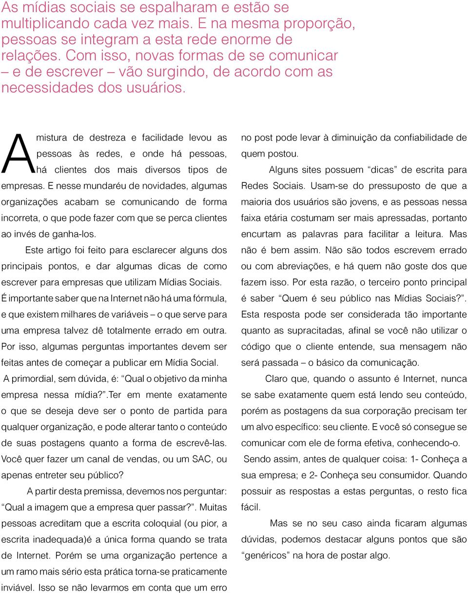 A mistura de destreza e facilidade levou as pessoas às redes, e onde há pessoas, há clientes dos mais diversos tipos de empresas.