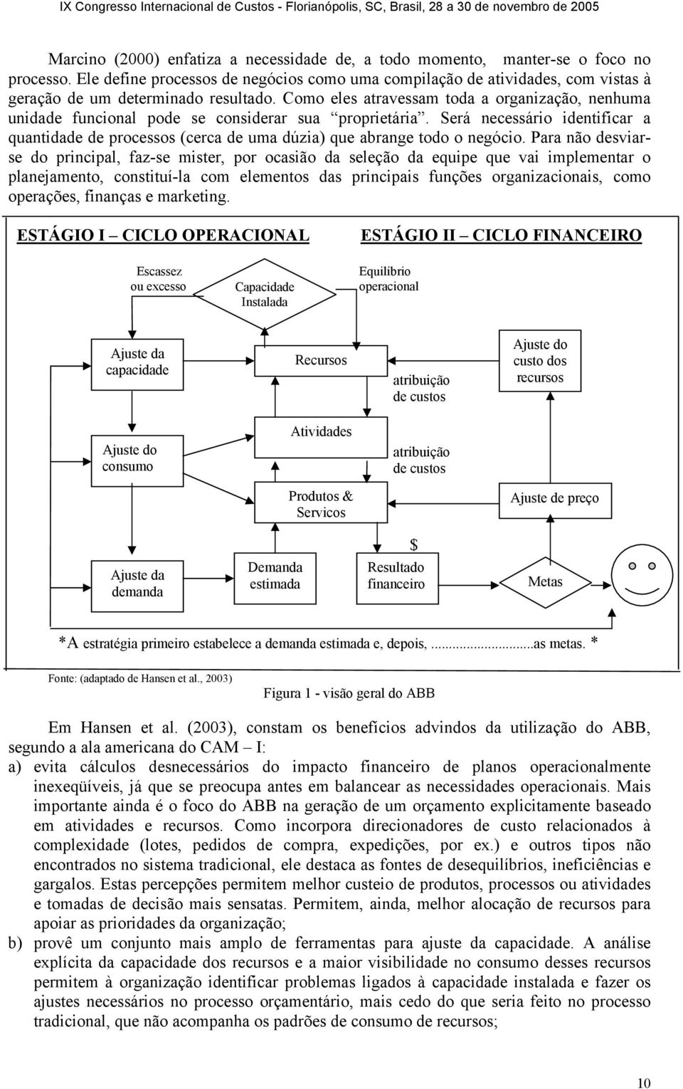 Como eles atravessam toda a organização, nenhuma unidade funcional pode se considerar sua proprietária.