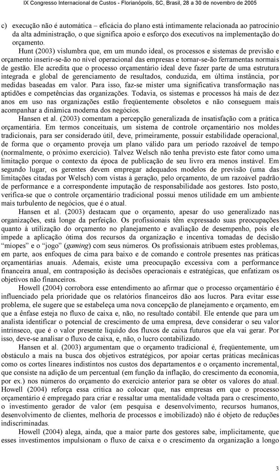 Ele acredita que o processo orçamentário ideal deve fazer parte de uma estrutura integrada e global de gerenciamento de resultados, conduzida, em última instância, por medidas baseadas em valor.