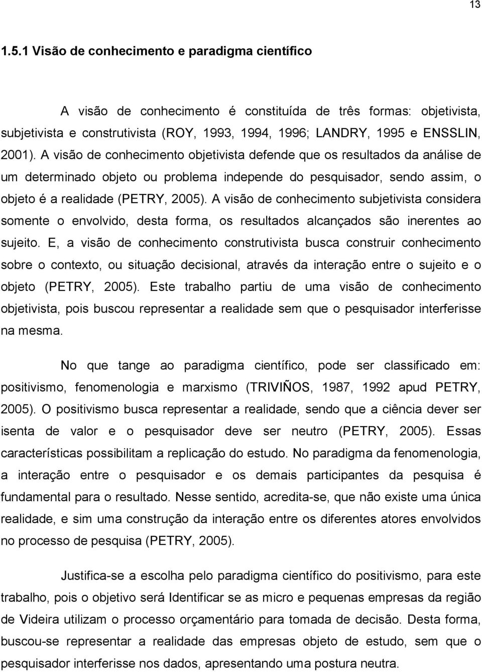 A visão de conhecimento objetivista defende que os resultados da análise de um determinado objeto ou problema independe do pesquisador, sendo assim, o objeto é a realidade (PETRY, 2005).