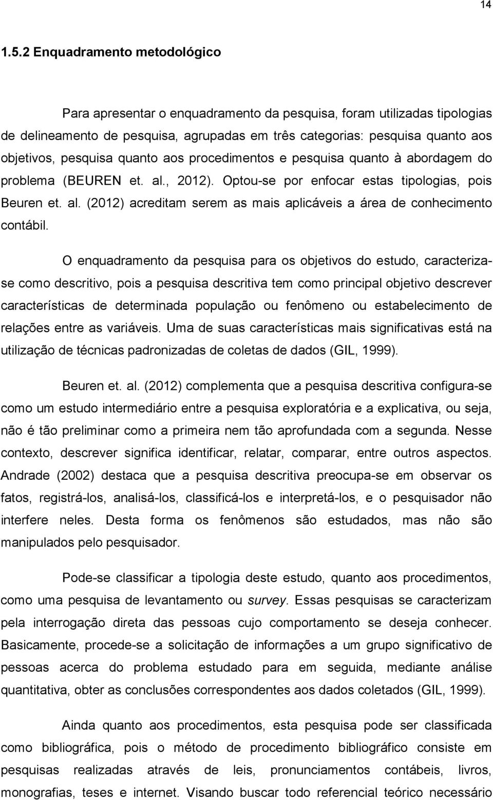 pesquisa quanto aos procedimentos e pesquisa quanto à abordagem do problema (BEUREN et. al., 2012). Optou-se por enfocar estas tipologias, pois Beuren et. al. (2012) acreditam serem as mais aplicáveis a área de conhecimento contábil.