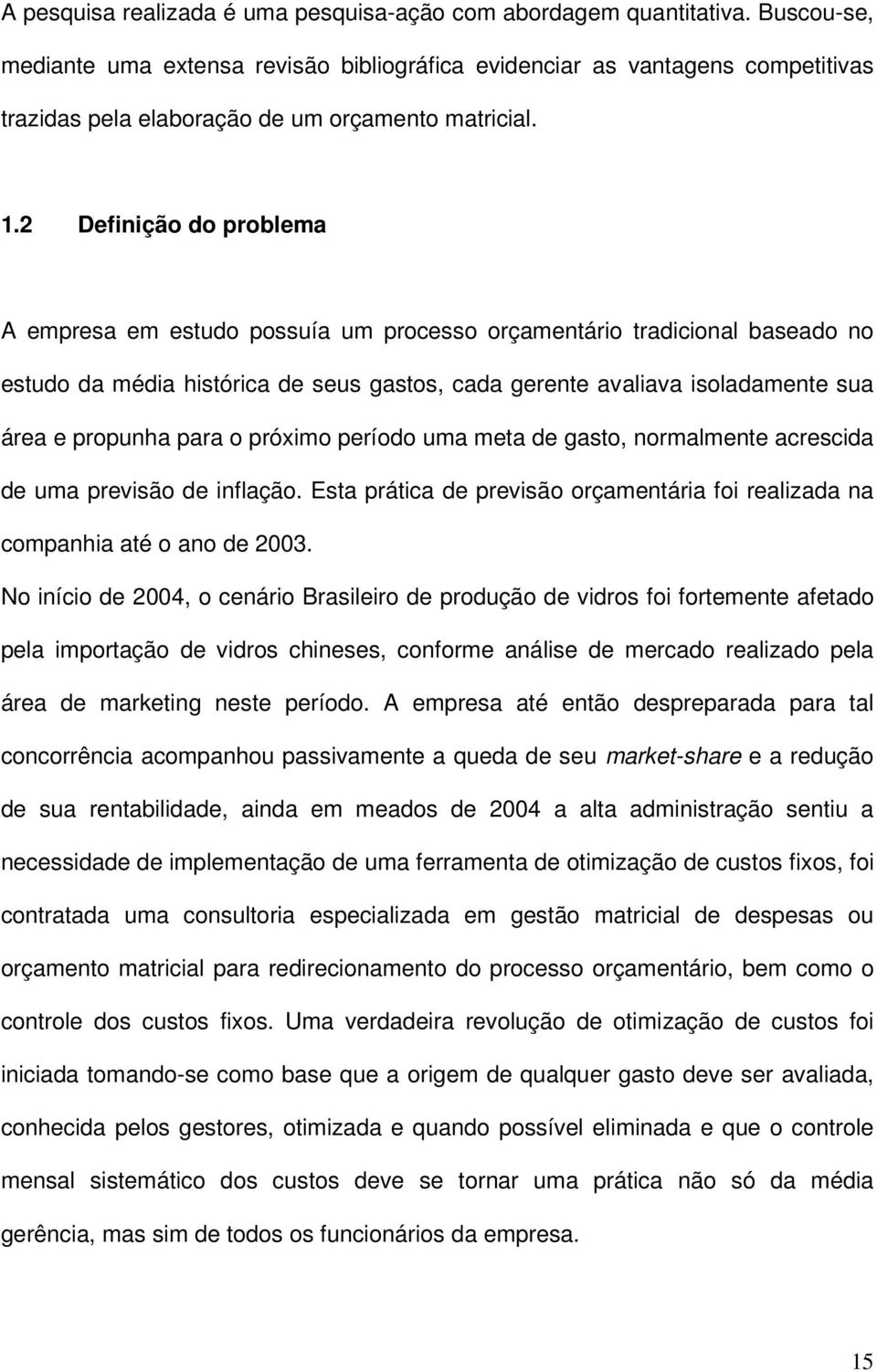 2 Definição do problema A empresa em estudo possuía um processo orçamentário tradicional baseado no estudo da média histórica de seus gastos, cada gerente avaliava isoladamente sua área e propunha