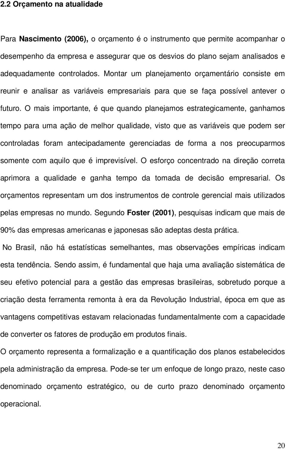 O mais importante, é que quando planejamos estrategicamente, ganhamos tempo para uma ação de melhor qualidade, visto que as variáveis que podem ser controladas foram antecipadamente gerenciadas de