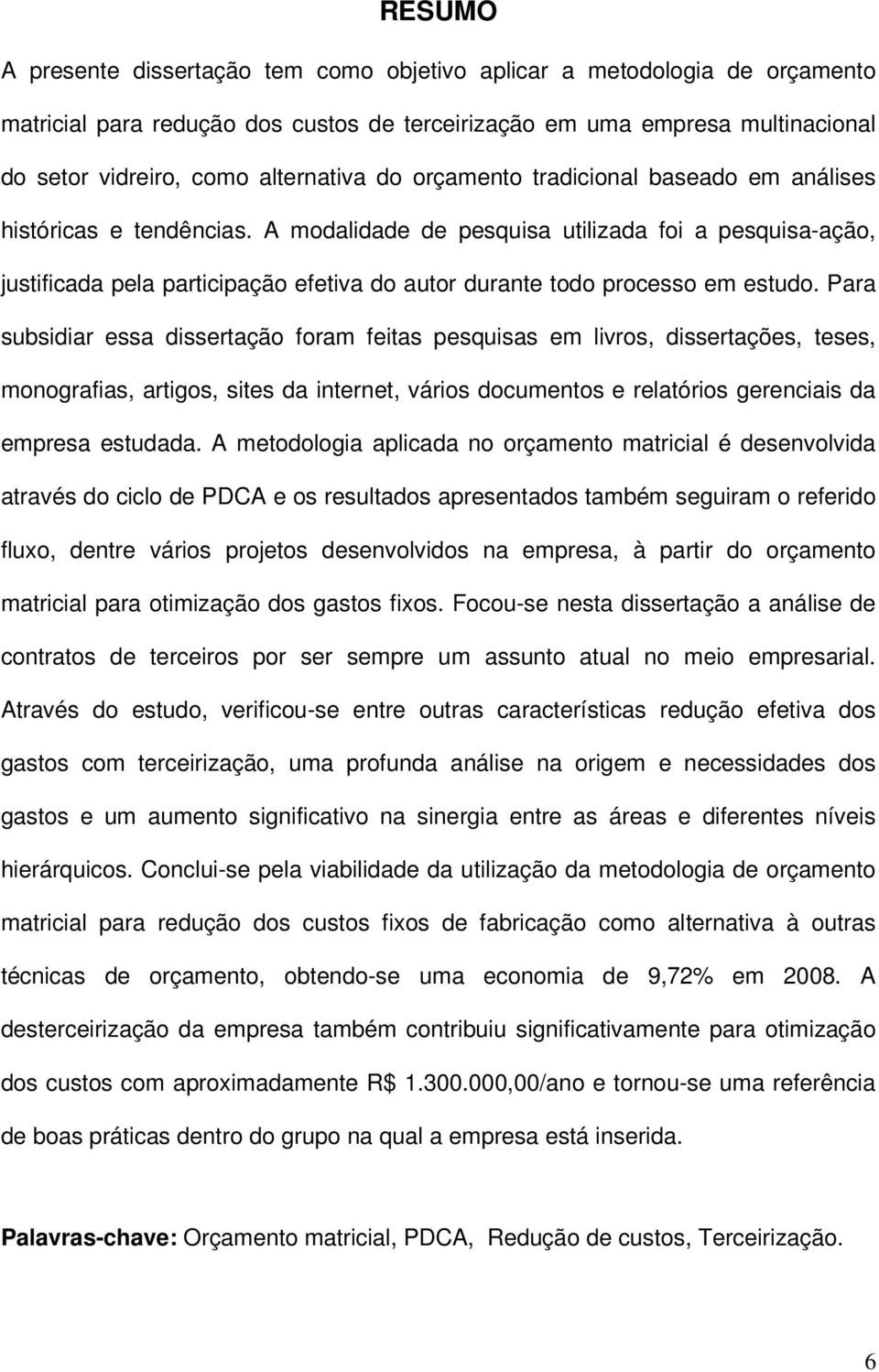 A modalidade de pesquisa utilizada foi a pesquisa-ação, justificada pela participação efetiva do autor durante todo processo em estudo.