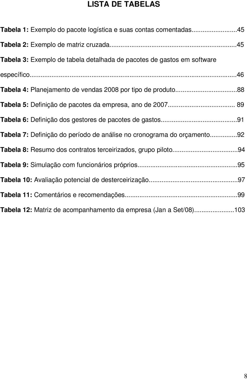 ..88 Tabela 5: Definição de pacotes da empresa, ano de 2007... 89 Tabela 6: Definição dos gestores de pacotes de gastos.