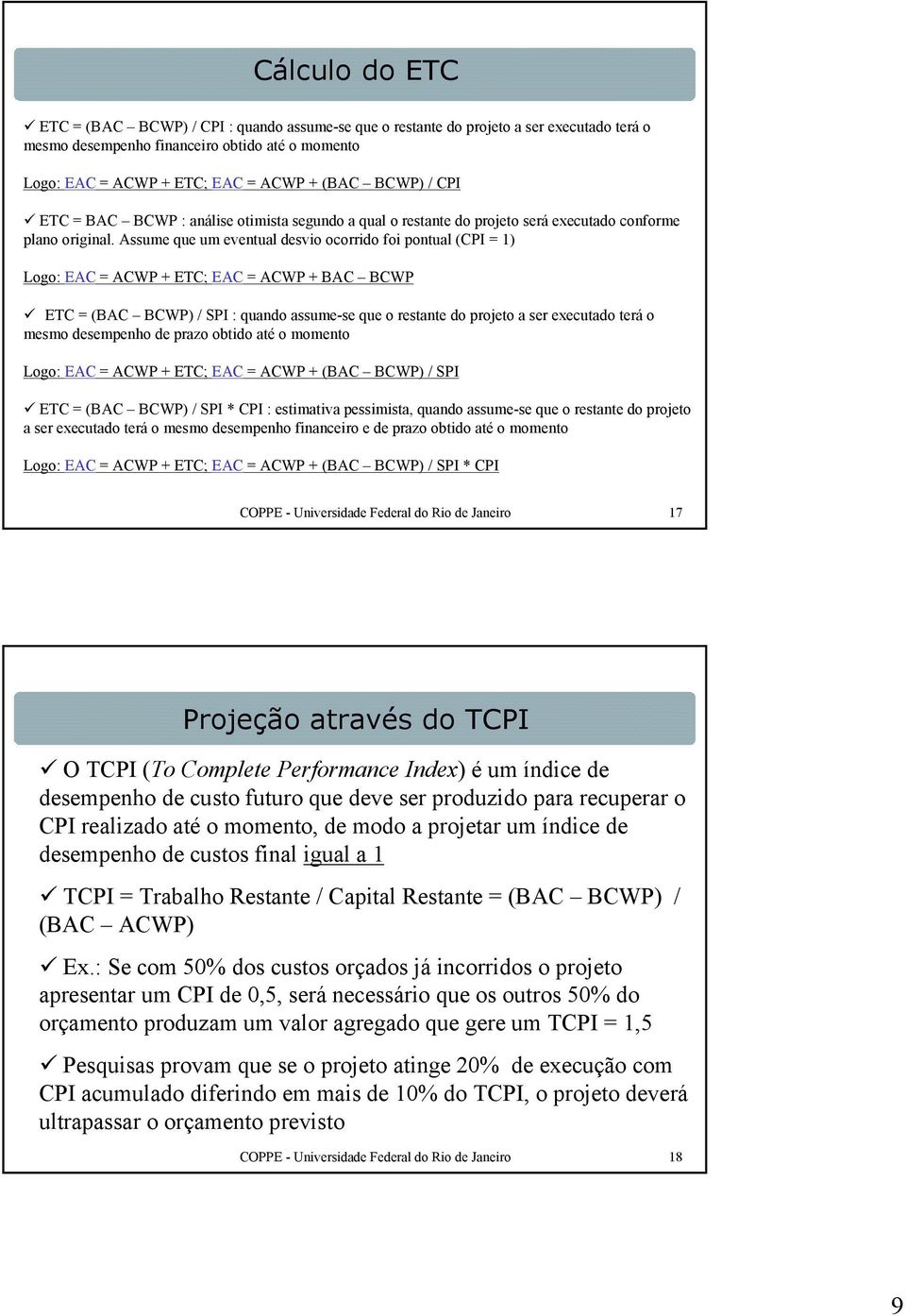 Assume que um eventual desvio ocorrido foi pontual (CPI = 1) Logo: EAC = ACWP + ETC; EAC = ACWP + BAC BCWP ETC = (BAC BCWP) / SPI : quando assume-se que o restante do projeto a ser executado terá o