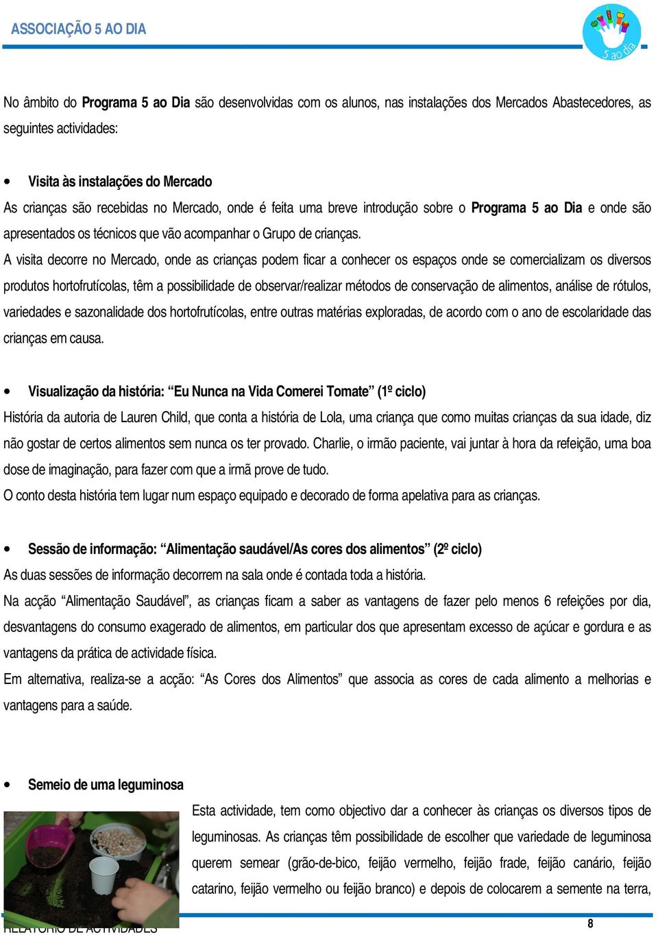 A visita decorre no Mercado, onde as crianças podem ficar a conhecer os espaços onde se comercializam os diversos produtos hortofrutícolas, têm a possibilidade de observar/realizar métodos de