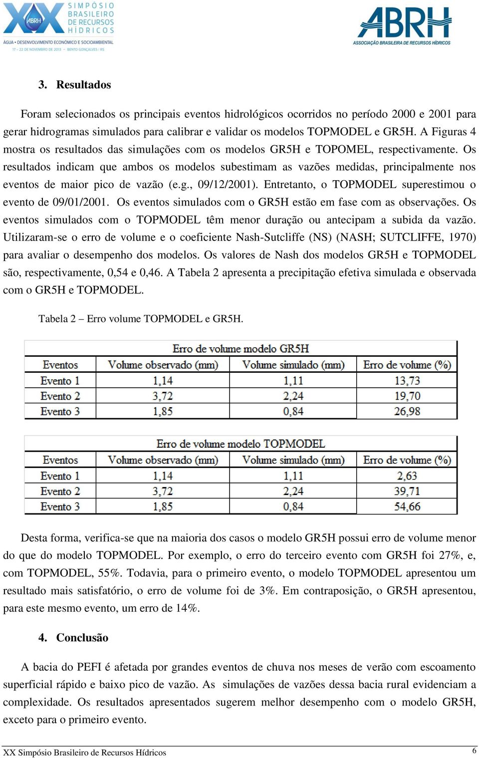 Os resultados indicam que ambos os modelos subestimam as vazões medidas, principalmente nos eventos de maior pico de vazão (e.g., 09/12/2001).