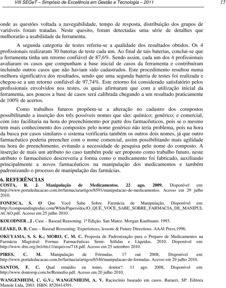 Os 4 profissionais realizaram 30 baterias de teste cada um. Ao final de tais baterias, conclui-se que a ferramenta tinha um retorno confiável de 87,6%.