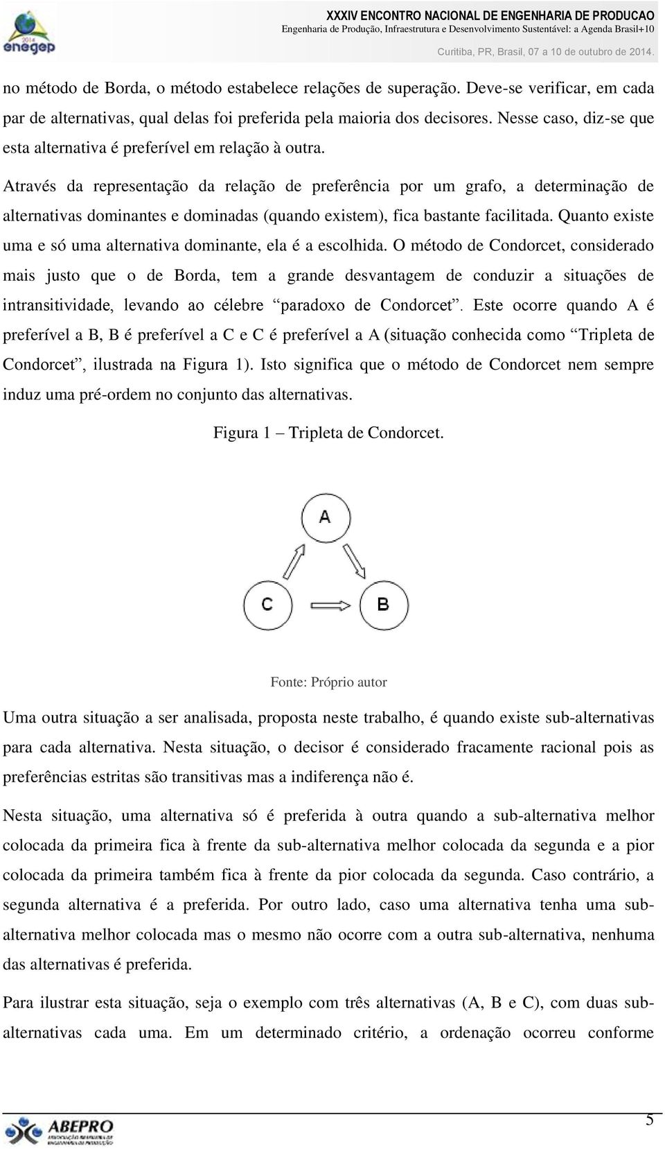 Através da representação da relação de preferência por um grafo, a determinação de alternativas dominantes e dominadas (quando existem), fica bastante facilitada.