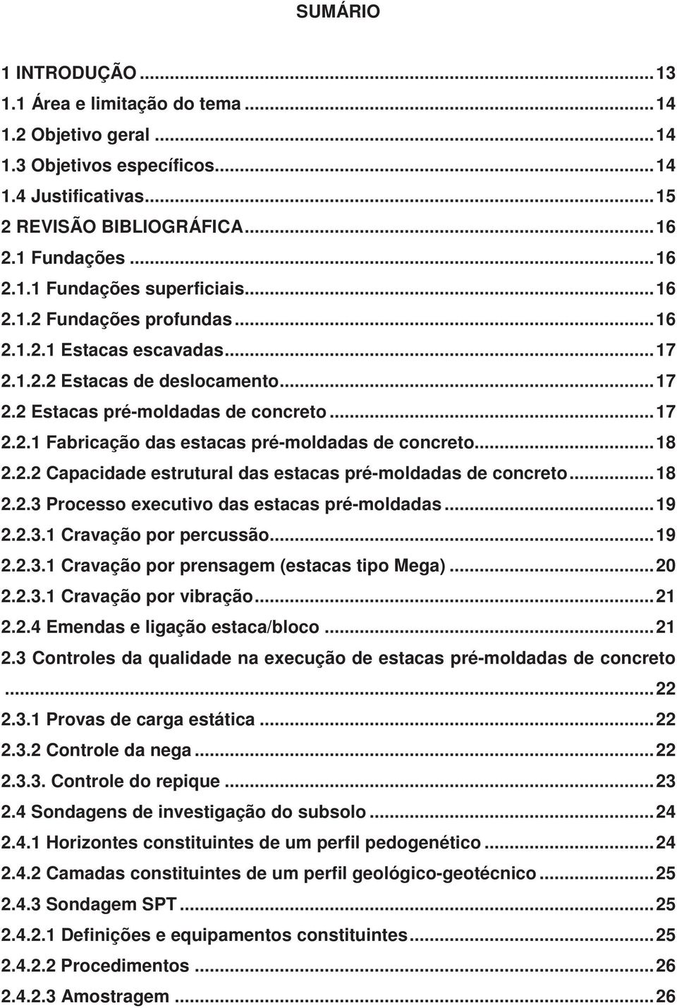 .. 18 2.2.2 Capacidade estrutural das estacas pré-moldadas de concreto... 18 2.2.3 Processo executivo das estacas pré-moldadas... 19 2.2.3.1 Cravação por percussão... 19 2.2.3.1 Cravação por prensagem (estacas tipo Mega).