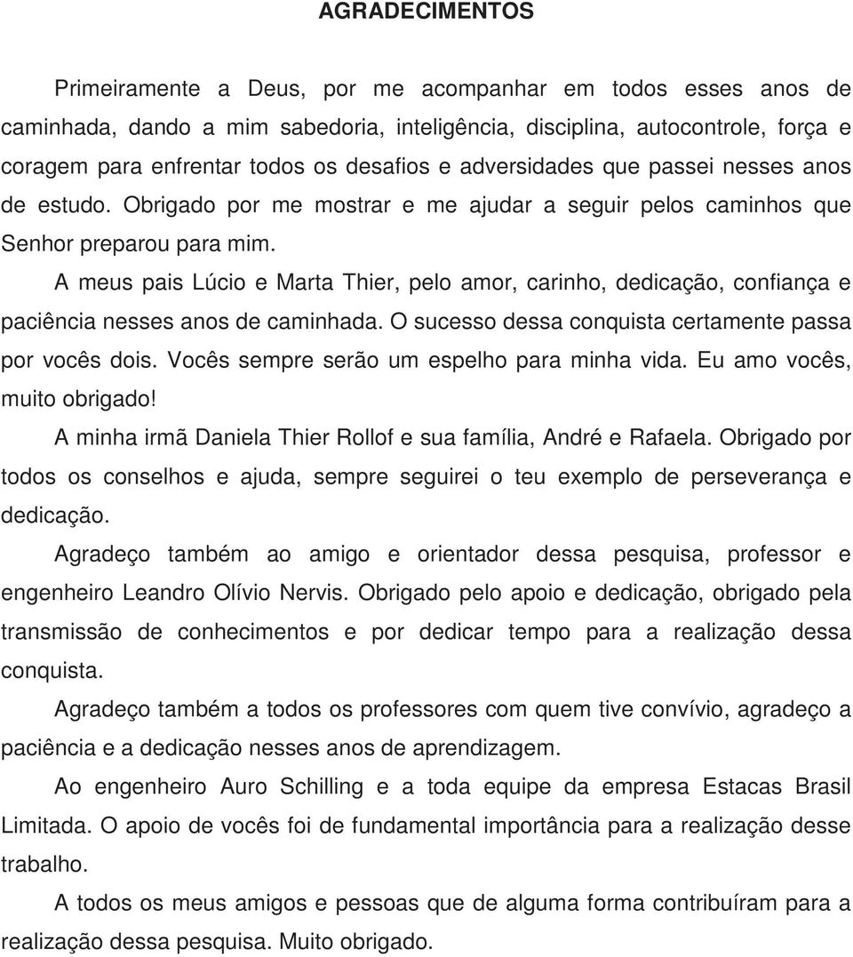 A meus pais Lúcio e Marta Thier, pelo amor, carinho, dedicação, confiança e paciência nesses anos de caminhada. O sucesso dessa conquista certamente passa por vocês dois.