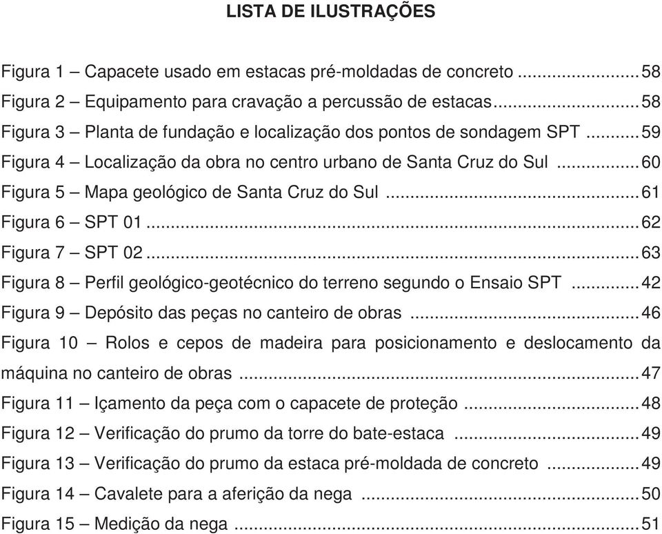 .. 61 Figura 6 SPT 01... 62 Figura 7 SPT 02... 63 Figura 8 Perfil geológico-geotécnico do terreno segundo o Ensaio SPT... 42 Figura 9 Depósito das peças no canteiro de obras.