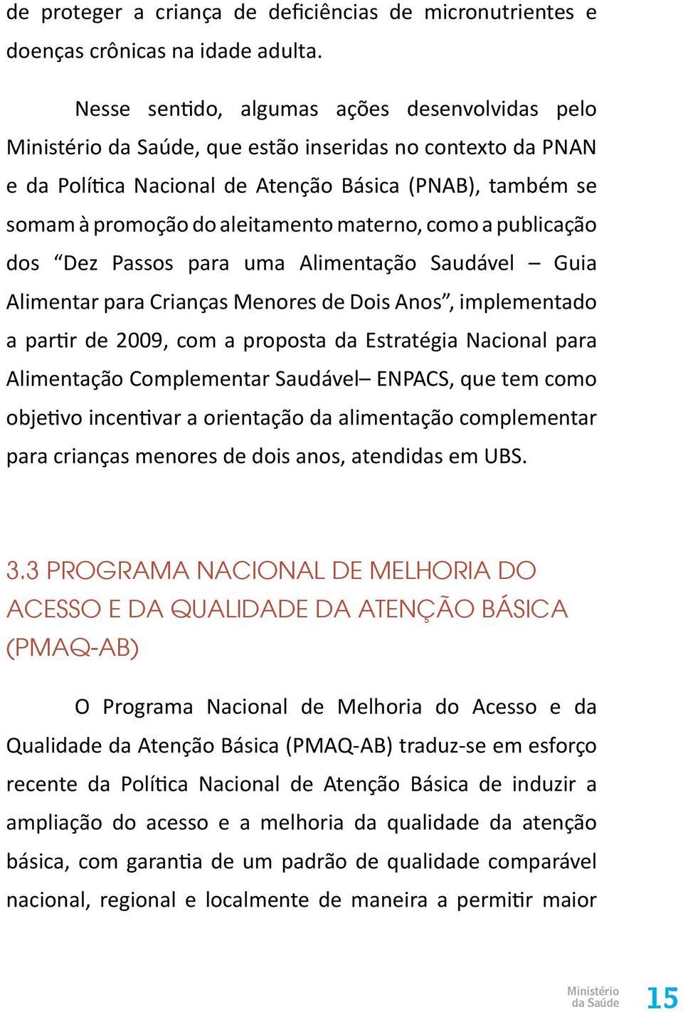 materno, como a publicação dos Dez Passos para uma Alimentação Saudável Guia Alimentar para Crianças Menores de Dois Anos, implementado a partir de 2009, com a proposta da Estratégia Nacional para