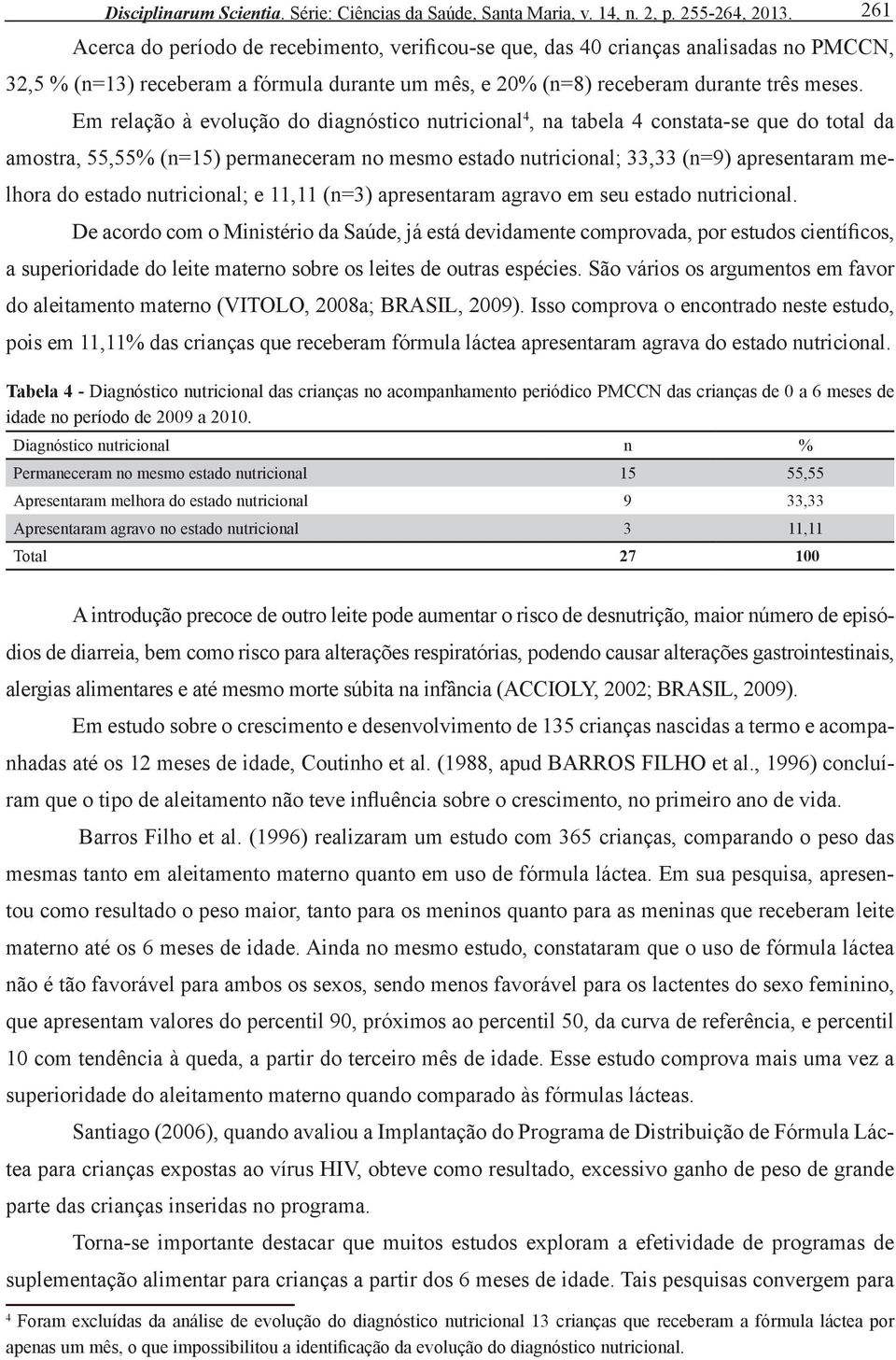 Em relação à evolução do diagnóstico nutricional 4, na tabela 4 constata-se que do total da amostra, 55,55% (n=15) permaneceram no mesmo estado nutricional; 33,33 (n=9) apresentaram melhora do estado