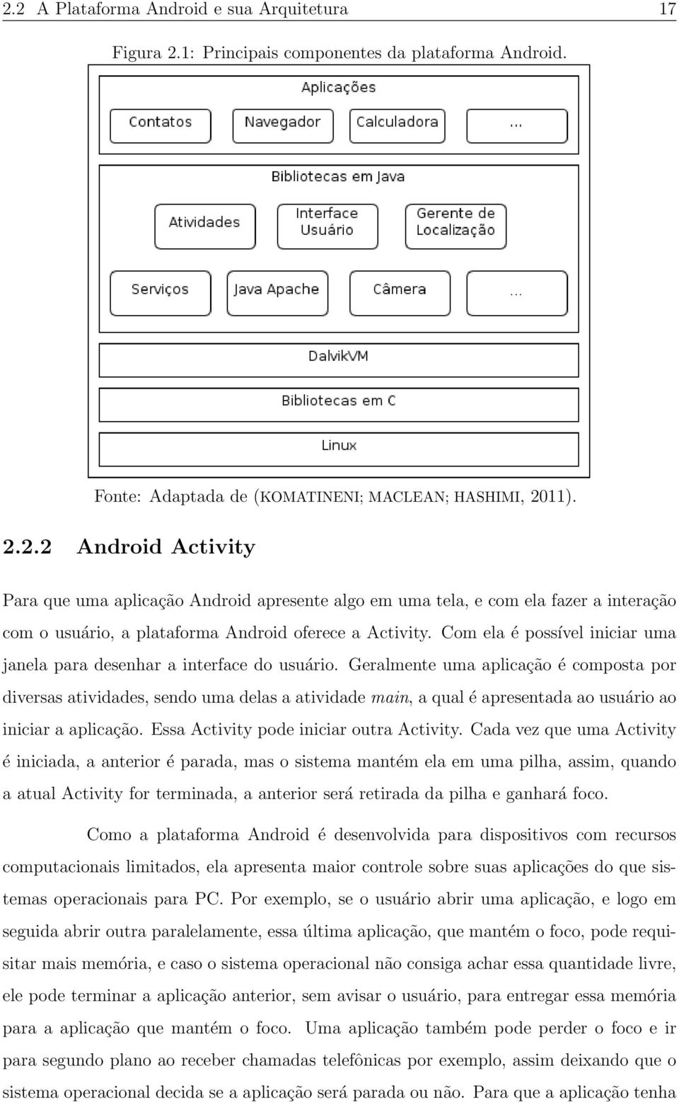 Geralmente uma aplicação é composta por diversas atividades, sendo uma delas a atividade main, a qual é apresentada ao usuário ao iniciar a aplicação. Essa Activity pode iniciar outra Activity.