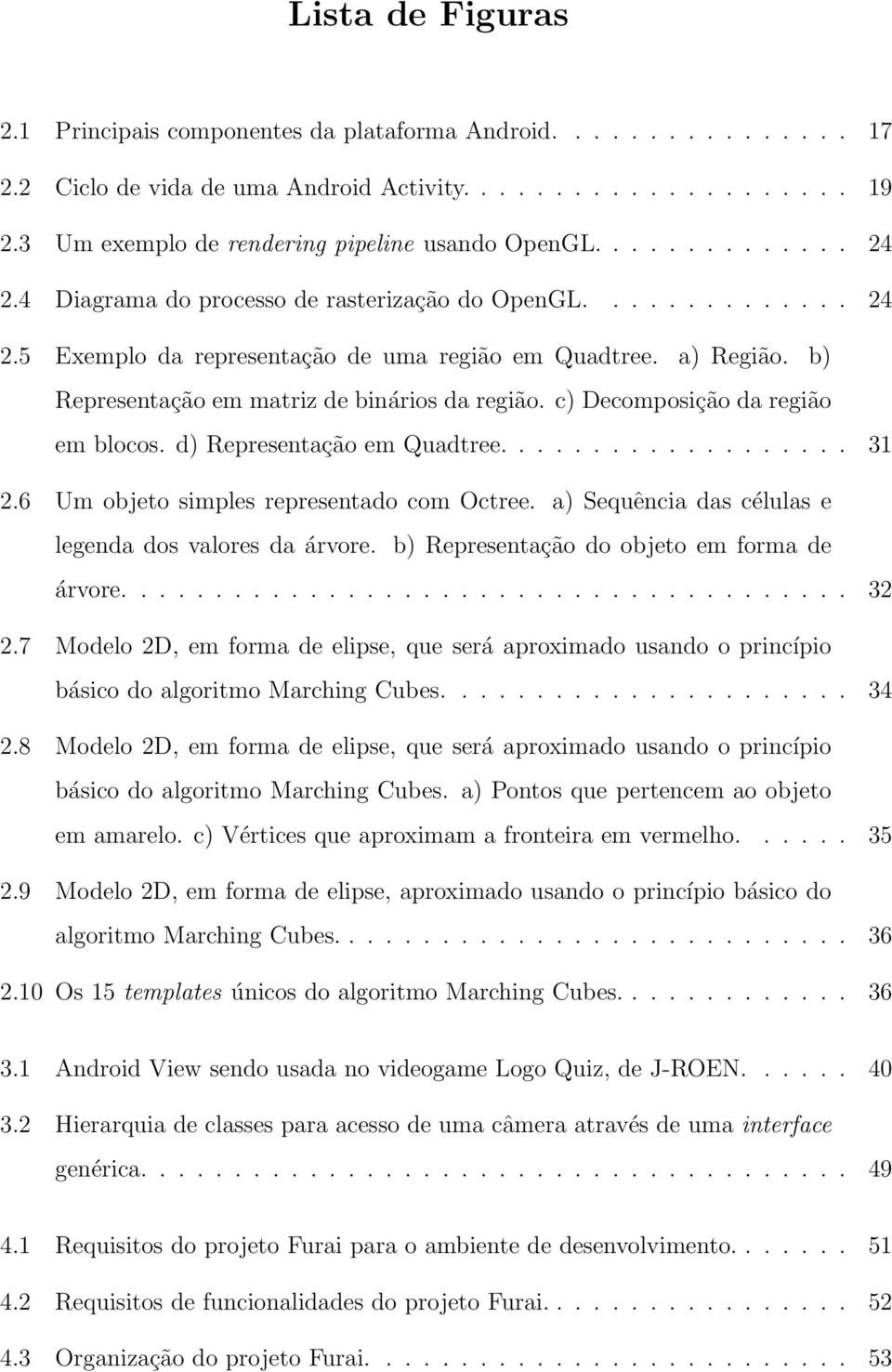 b) Representação em matriz de binários da região. c) Decomposição da região em blocos. d) Representação em Quadtree................... 31 2.6 Um objeto simples representado com Octree.