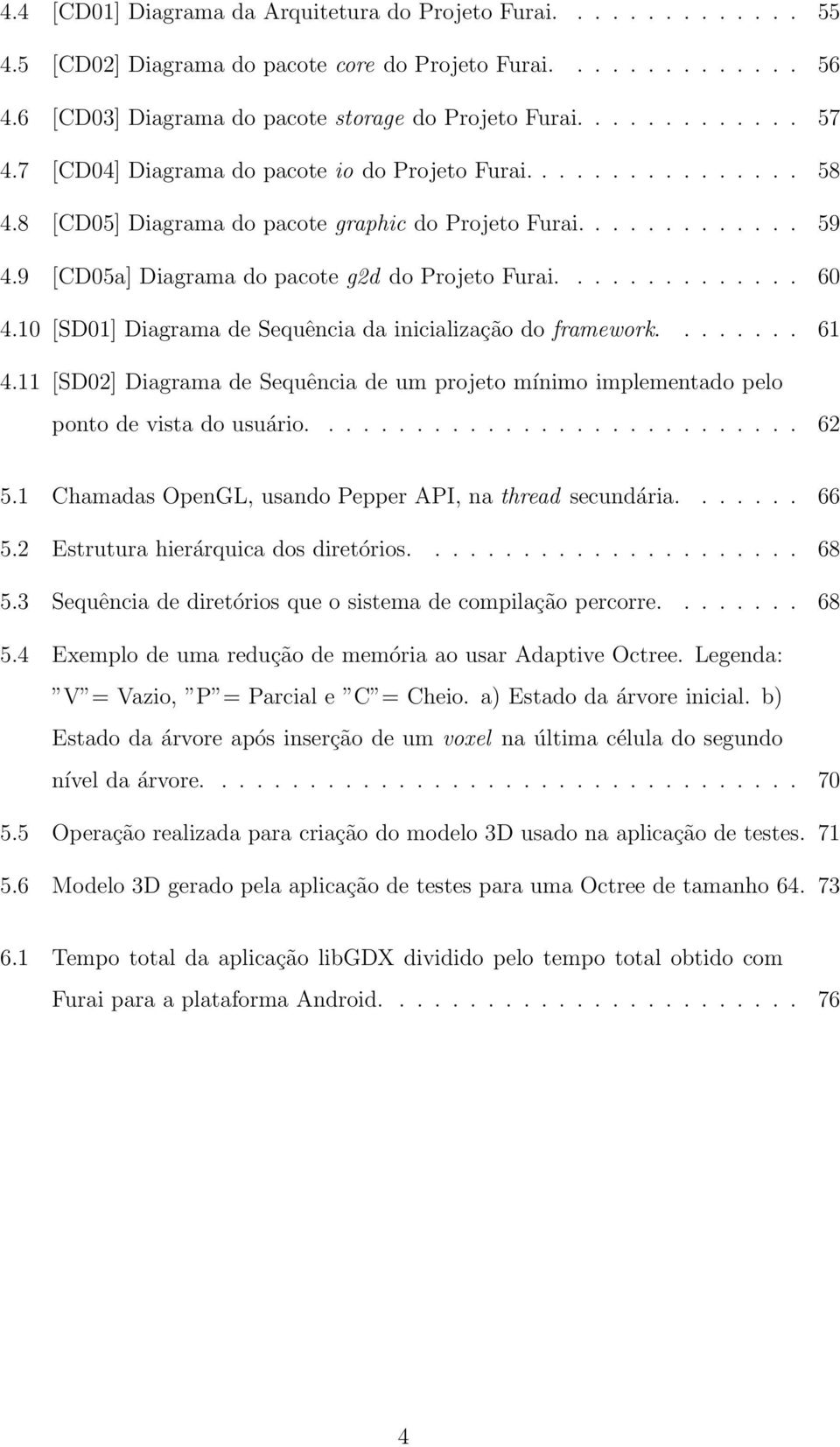 10 [SD01] Diagrama de Sequência da inicialização do framework........ 61 4.11 [SD02] Diagrama de Sequência de um projeto mínimo implementado pelo ponto de vista do usuário............................ 62 5.