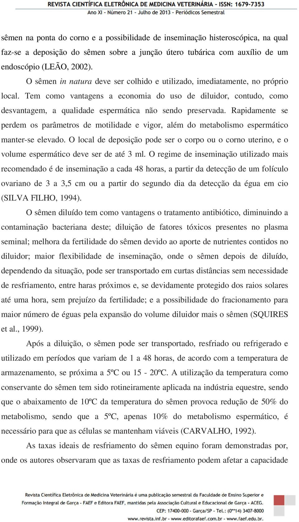 Tem como vantagens a economia do uso de diluidor, contudo, como desvantagem, a qualidade espermática não sendo preservada.