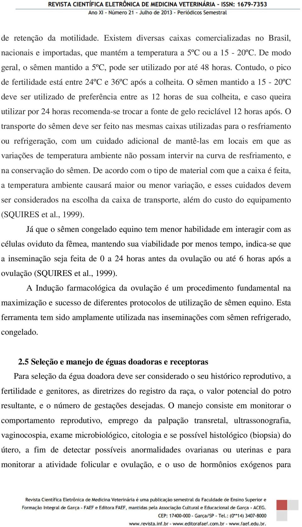 O sêmen mantido a 15-20ºC deve ser utilizado de preferência entre as 12 horas de sua colheita, e caso queira utilizar por 24 horas recomenda-se trocar a fonte de gelo reciclável 12 horas após.