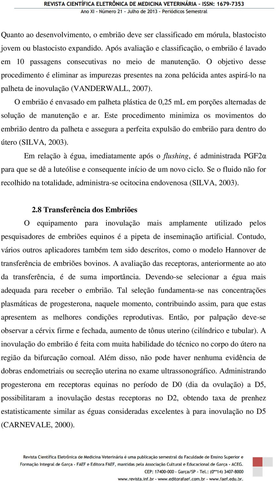 O objetivo desse procedimento é eliminar as impurezas presentes na zona pelúcida antes aspirá-lo na palheta de inovulação (VANDERWALL, 2007).