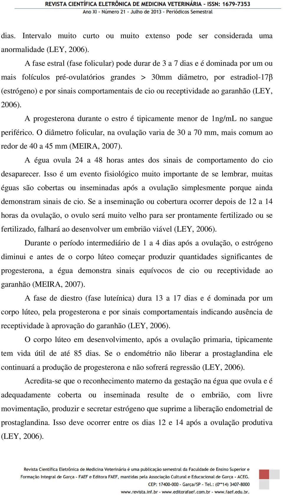 cio ou receptividade ao garanhão (LEY, 2006). A progesterona durante o estro é tipicamente menor de 1ng/mL no sangue periférico.