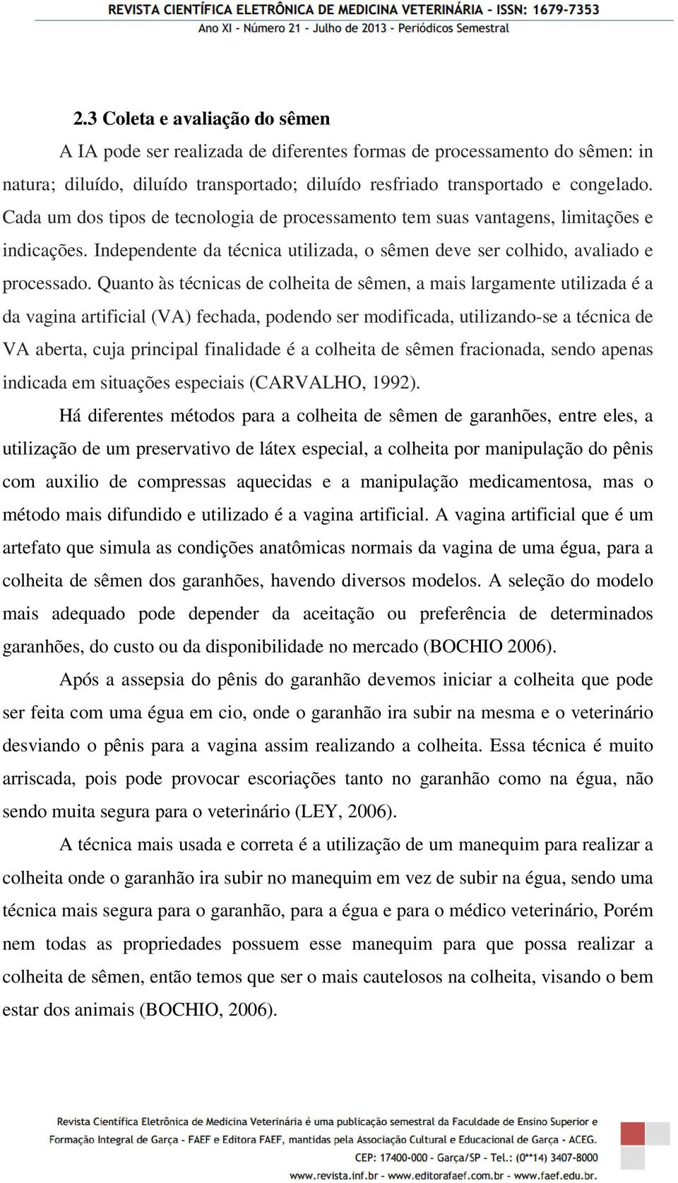 Quanto às técnicas de colheita de sêmen, a mais largamente utilizada é a da vagina artificial (VA) fechada, podendo ser modificada, utilizando-se a técnica de VA aberta, cuja principal finalidade é a