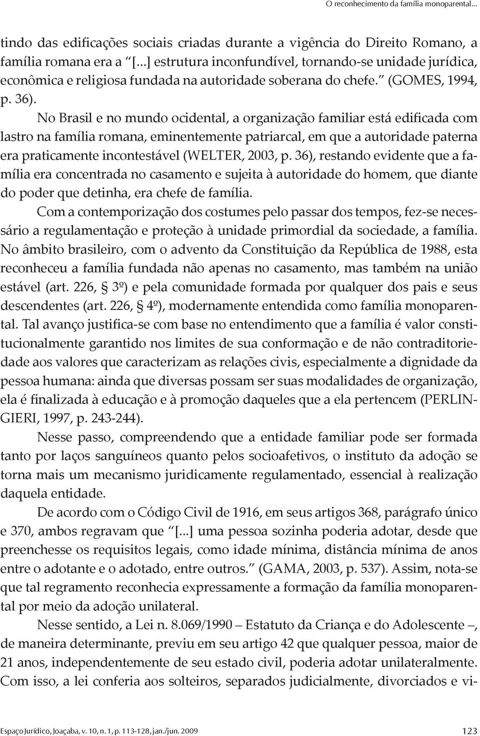 No Brasil e no mundo ocidental, a organização familiar está edificada com lastro na família romana, eminentemente patriarcal, em que a autoridade paterna era praticamente incontestável (WELTER, 2003,