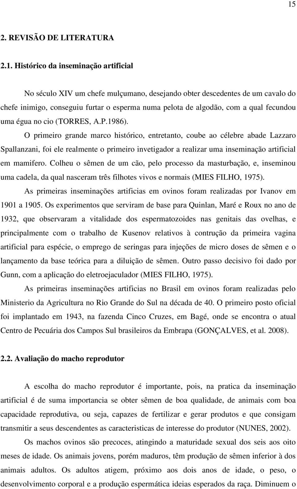 O primeiro grande marco histórico, entretanto, coube ao célebre abade Lazzaro Spallanzani, foi ele realmente o primeiro invetigador a realizar uma inseminação artificial em mamifero.