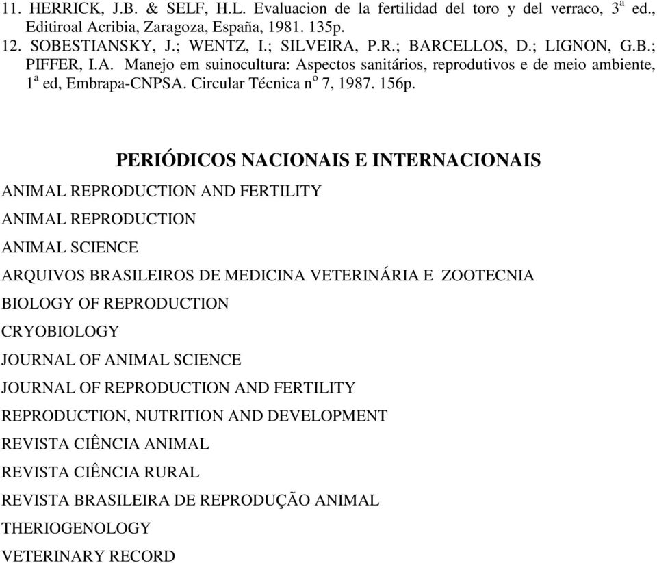 PERIÓDICOS NACIONAIS E INTERNACIONAIS ANIMAL REPRODUCTION AND FERTILITY ANIMAL REPRODUCTION ANIMAL SCIENCE ARQUIVOS BRASILEIROS DE MEDICINA VETERINÁRIA E ZOOTECNIA BIOLOGY OF REPRODUCTION