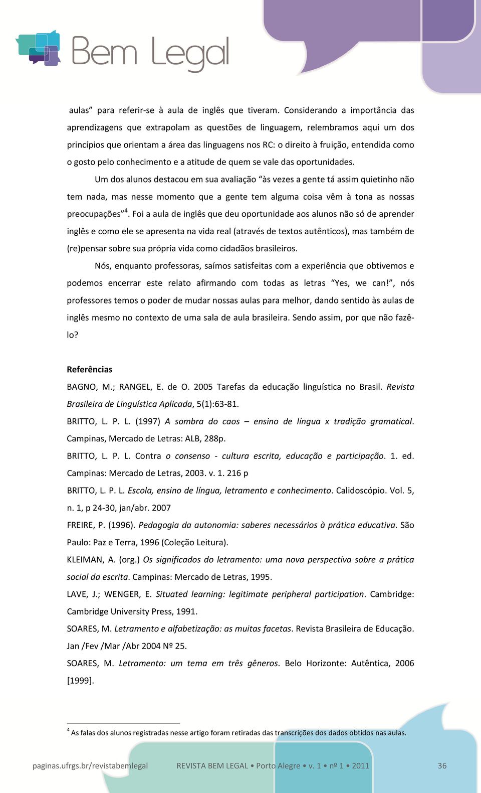 o gosto pelo conhecimento e a atitude de quem se vale das oportunidades.