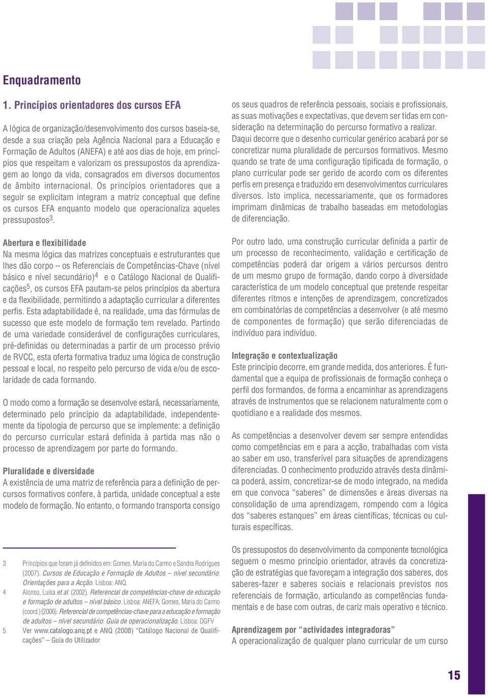 dias de hoje, em princípios que respeitam e valorizam os pressupostos da aprendizagem ao longo da vida, consagrados em diversos documentos de âmbito internacional.