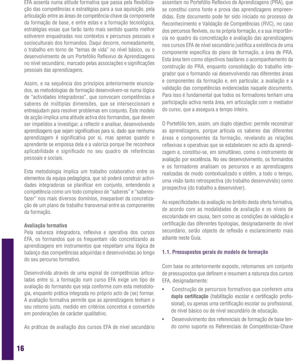 Daqui decorre, nomeadamente, o trabalho em torno de temas de vida no nível básico, ou o desenvolvimento de um Portefólio Refl exivo de Aprendizagens no nível secundário, marcado pelas associações e