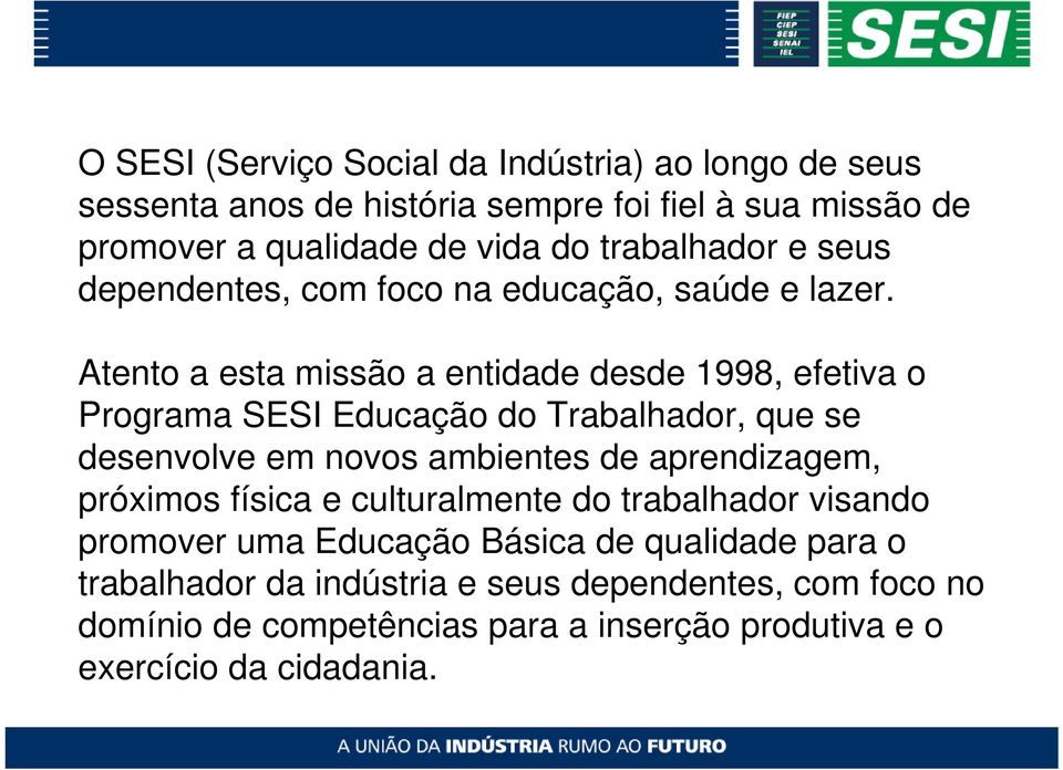 Atento a esta missão a entidade desde 1998, efetiva o Programa SESI Educação do Trabalhador, que se desenvolve em novos ambientes de aprendizagem,