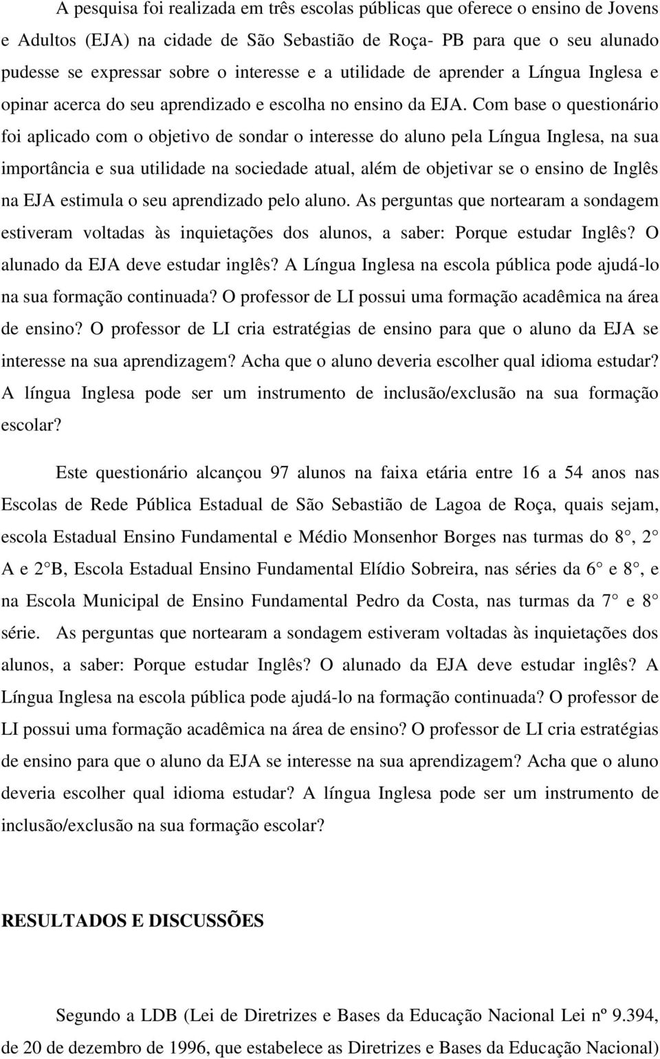 Com base o questionário foi aplicado com o objetivo de sondar o interesse do aluno pela Língua Inglesa, na sua importância e sua utilidade na sociedade atual, além de objetivar se o ensino de Inglês