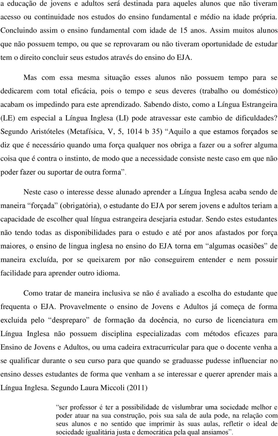 Assim muitos alunos que não possuem tempo, ou que se reprovaram ou não tiveram oportunidade de estudar tem o direito concluir seus estudos através do ensino do EJA.